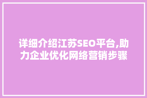 详细介绍江苏SEO平台,助力企业优化网络营销步骤