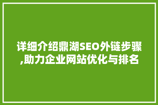 详细介绍鼎湖SEO外链步骤,助力企业网站优化与排名提升