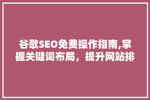 谷歌SEO免费操作指南,掌握关键词布局，提升网站排名