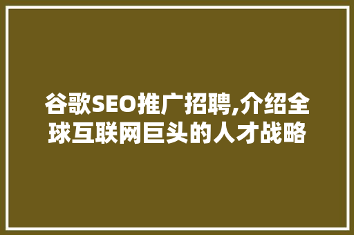 谷歌SEO推广招聘,介绍全球互联网巨头的人才战略