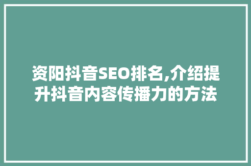 资阳抖音SEO排名,介绍提升抖音内容传播力的方法