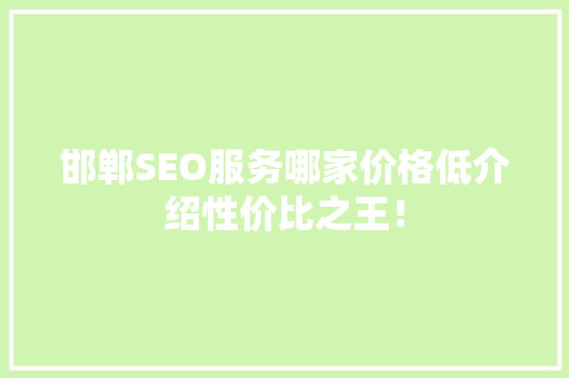 邯郸SEO服务哪家价格低介绍性价比之王！