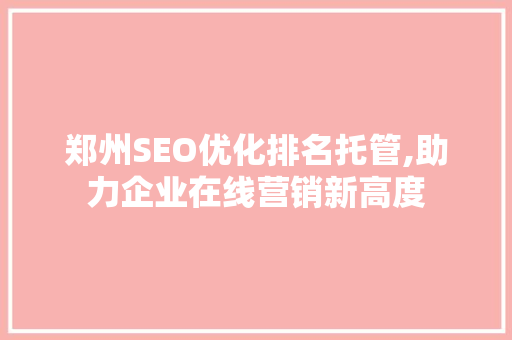 郑州SEO优化排名托管,助力企业在线营销新高度