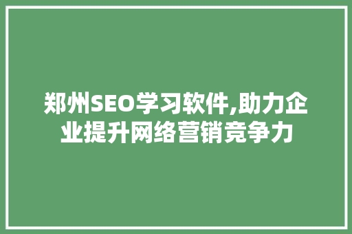 郑州SEO学习软件,助力企业提升网络营销竞争力