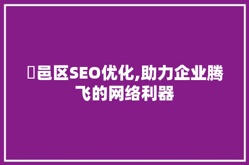 鄠邑区SEO优化,助力企业腾飞的网络利器