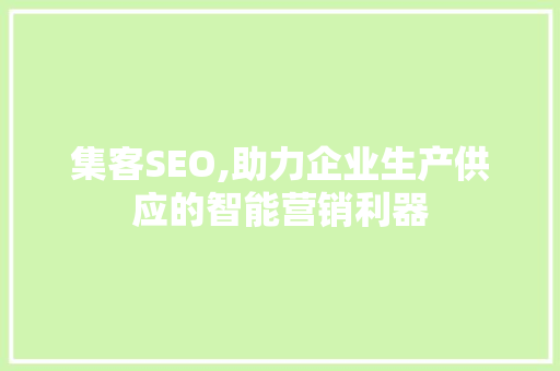集客SEO,助力企业生产供应的智能营销利器