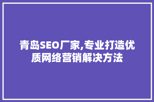 青岛SEO厂家,专业打造优质网络营销解决方法