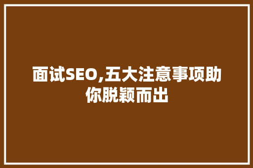 面试SEO,五大注意事项助你脱颖而出