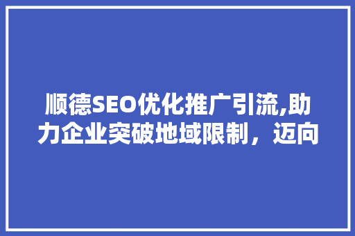 顺德SEO优化推广引流,助力企业突破地域限制，迈向全国市场