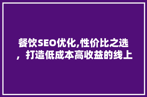 餐饮SEO优化,性价比之选，打造低成本高收益的线上品牌