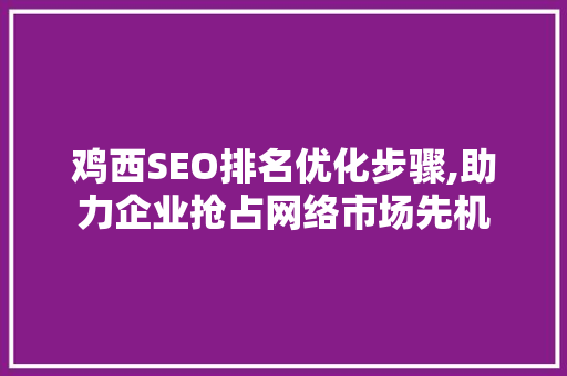 鸡西SEO排名优化步骤,助力企业抢占网络市场先机