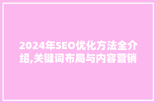 2024年SEO优化方法全介绍,关键词布局与内容营销的艺术