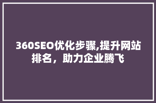 360SEO优化步骤,提升网站排名，助力企业腾飞
