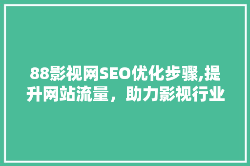 88影视网SEO优化步骤,提升网站流量，助力影视行业蓬勃发展