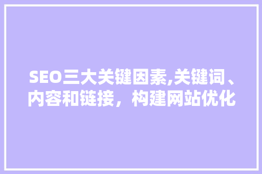 SEO三大关键因素,关键词、内容和链接，构建网站优化之路