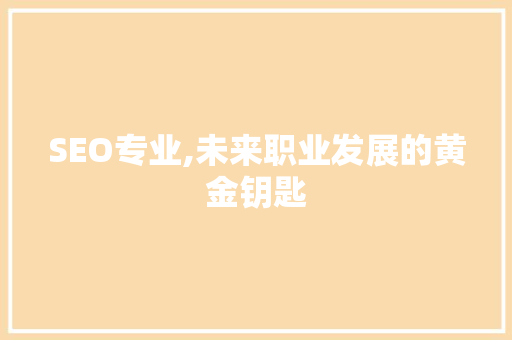SEO专业,未来职业发展的黄金钥匙