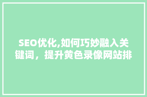 SEO优化,如何巧妙融入关键词，提升黄色录像网站排名