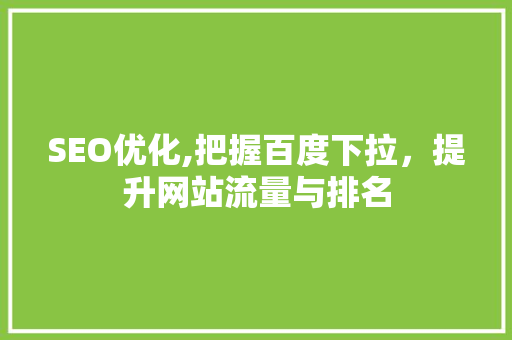 SEO优化,把握百度下拉，提升网站流量与排名