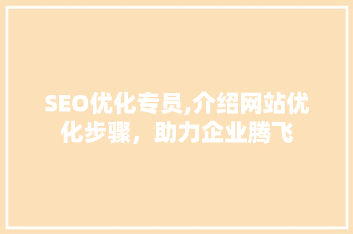SEO优化专员,介绍网站优化步骤，助力企业腾飞