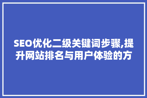 SEO优化二级关键词步骤,提升网站排名与用户体验的方法
