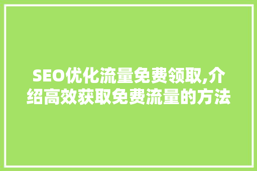 SEO优化流量免费领取,介绍高效获取免费流量的方法