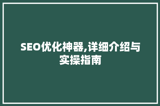 SEO优化神器,详细介绍与实操指南