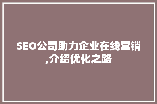 SEO公司助力企业在线营销,介绍优化之路