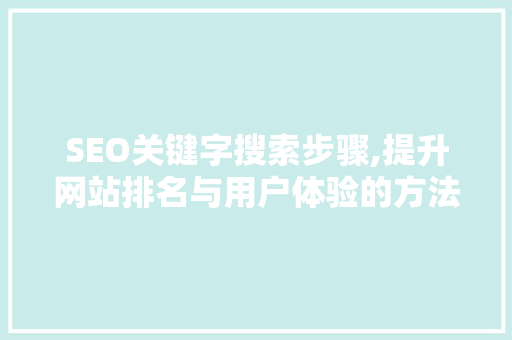 SEO关键字搜索步骤,提升网站排名与用户体验的方法