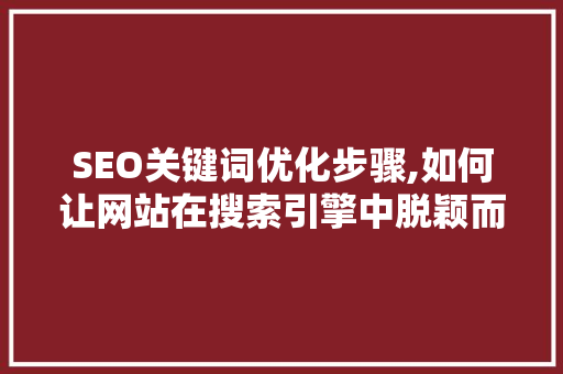 SEO关键词优化步骤,如何让网站在搜索引擎中脱颖而出