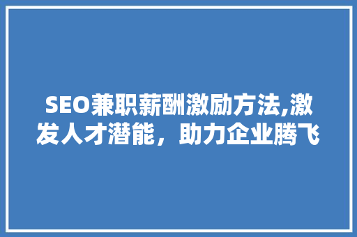 SEO兼职薪酬激励方法,激发人才潜能，助力企业腾飞