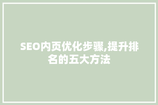 SEO内页优化步骤,提升排名的五大方法