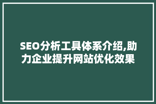 SEO分析工具体系介绍,助力企业提升网站优化效果