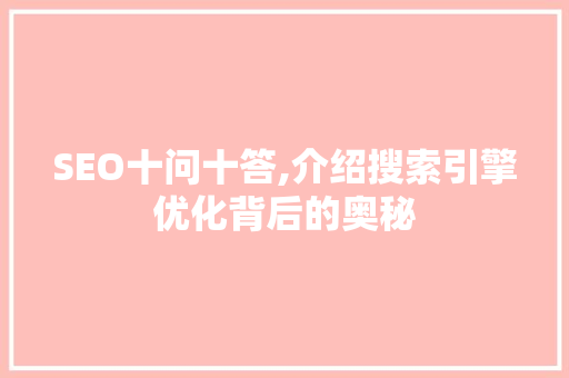 SEO十问十答,介绍搜索引擎优化背后的奥秘