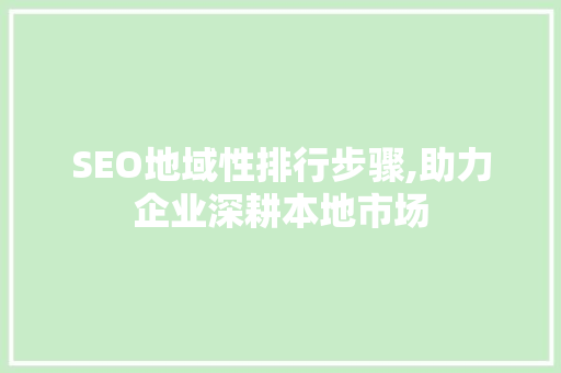 SEO地域性排行步骤,助力企业深耕本地市场