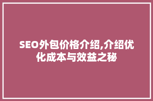 SEO外包价格介绍,介绍优化成本与效益之秘