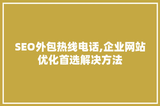 SEO外包热线电话,企业网站优化首选解决方法