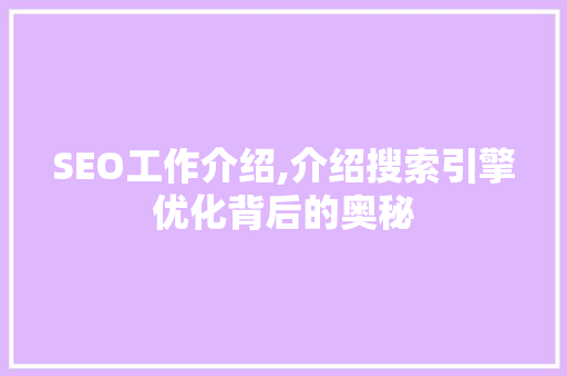 SEO工作介绍,介绍搜索引擎优化背后的奥秘
