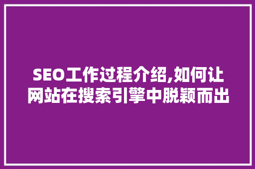 SEO工作过程介绍,如何让网站在搜索引擎中脱颖而出