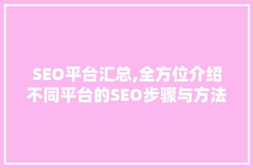 SEO平台汇总,全方位介绍不同平台的SEO步骤与方法