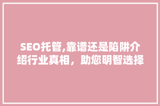 SEO托管,靠谱还是陷阱介绍行业真相，助您明智选择