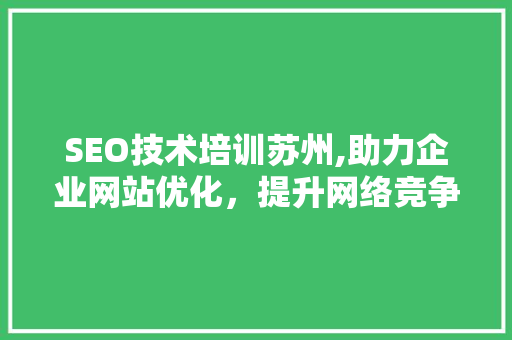 SEO技术培训苏州,助力企业网站优化，提升网络竞争力