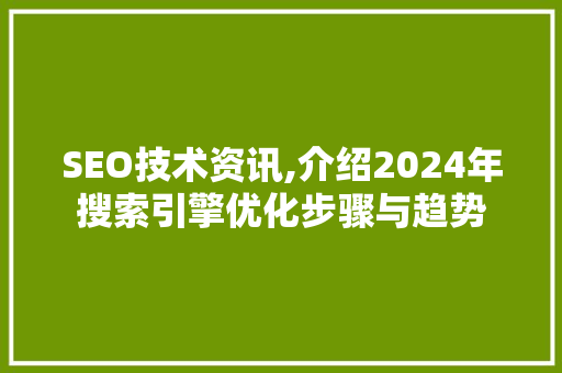 SEO技术资讯,介绍2024年搜索引擎优化步骤与趋势