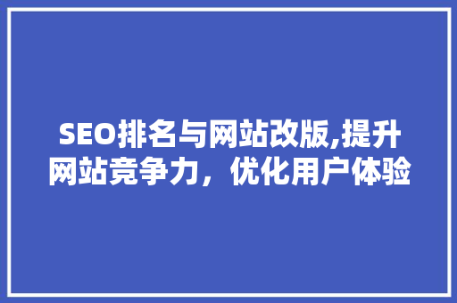 SEO排名与网站改版,提升网站竞争力，优化用户体验的关键步骤