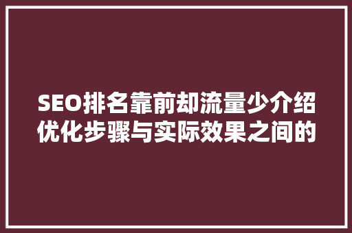 SEO排名靠前却流量少介绍优化步骤与实际效果之间的差距
