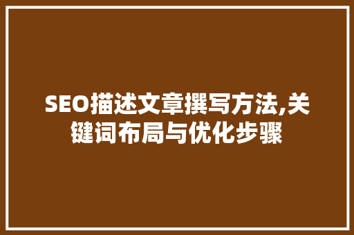 SEO描述文章撰写方法,关键词布局与优化步骤