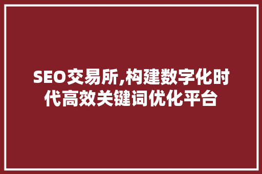 SEO交易所,构建数字化时代高效关键词优化平台