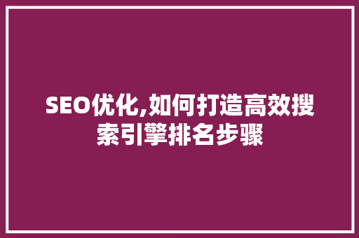 SEO优化,如何打造高效搜索引擎排名步骤