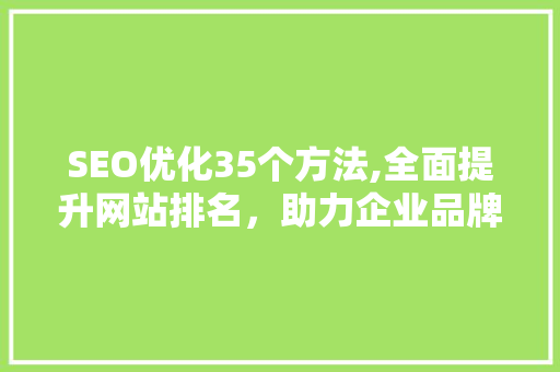 SEO优化35个方法,全面提升网站排名，助力企业品牌腾飞