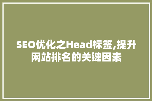 SEO优化之Head标签,提升网站排名的关键因素