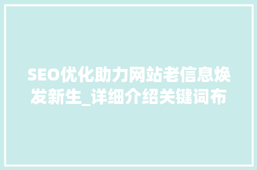 SEO优化助力网站老信息焕发新生_详细介绍关键词布局步骤